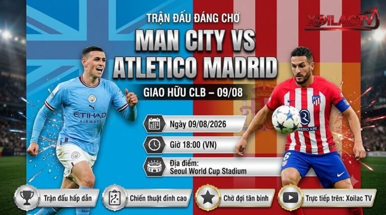 Ảnh bìa nhận định trận đấu Man City vs Atletico Madrid lúc 18h00 ngày 09/08/2026 trực tiếp trên Xoilac TV.